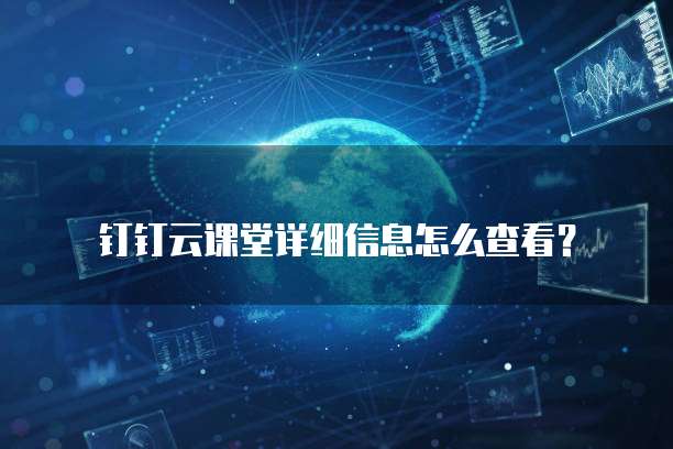 钉钉云课堂详细信息怎么查看?