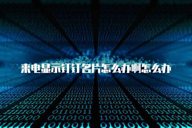 来电显示钉钉名片怎么办啊怎么办