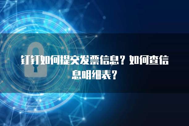 钉钉如何提交发票信息?如何查信息明细表?