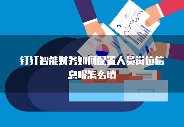 钉钉智能财务如何配置人员岗位信息呢怎么填