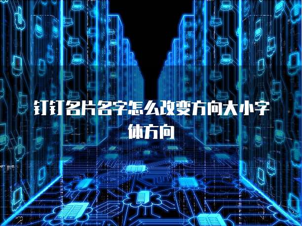 钉钉名片名字怎么改变方向大小字体方向