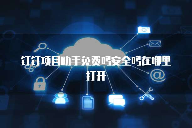 钉钉项目助手免费吗安全吗在哪里打开