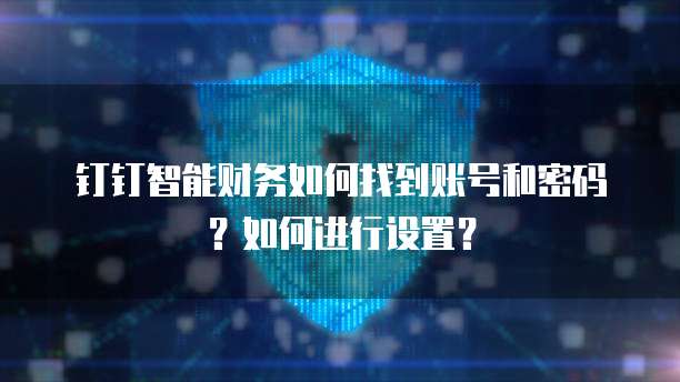 钉钉智能财务如何找到账号和密码?如何进行设置?