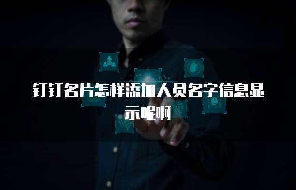 钉钉名片怎样添加人员名字信息显示呢啊