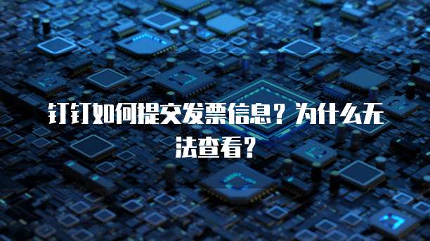 钉钉如何提交发票信息?为什么无法查看?
