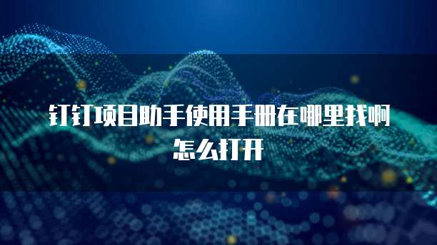 钉钉项目助手使用手册在哪里找啊怎么打开