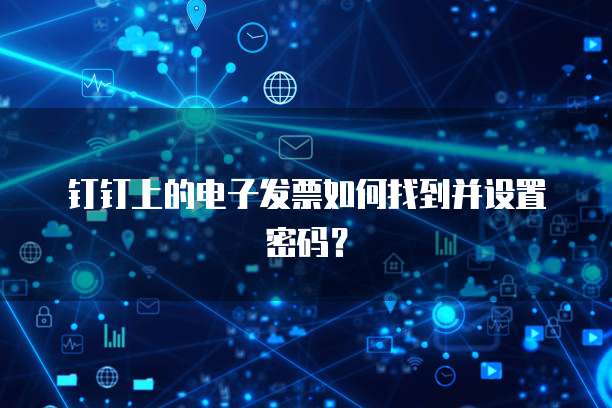 钉钉上的电子发票如何找到并设置密码？