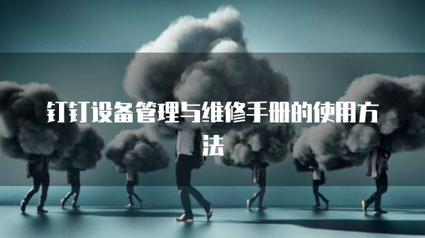钉钉设备管理与维修手册的使用方法