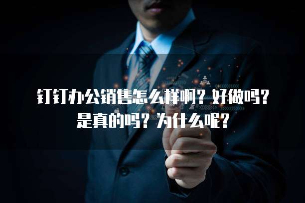 钉钉办公销售怎么样啊?好做吗?是真的吗?为什么呢?