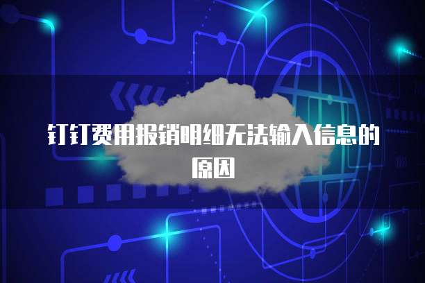 钉钉费用报销明细无法输入信息的原因