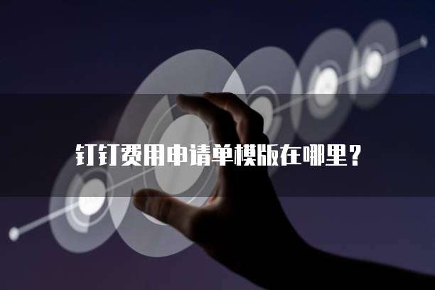 钉钉费用申请单模版在哪里?