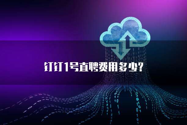 钉钉1号直聘费用多少?