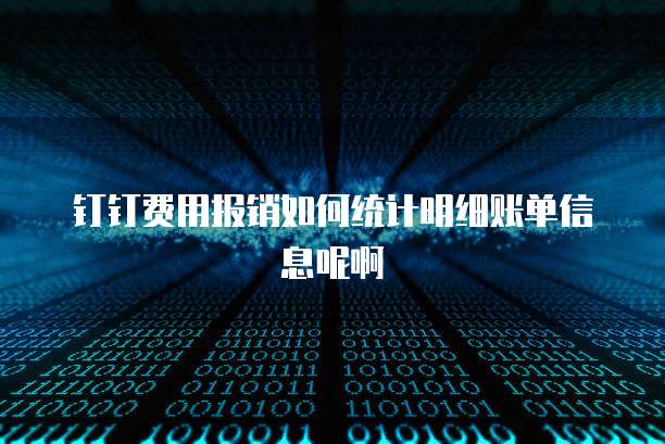 钉钉费用报销如何统计明细账单信息呢啊