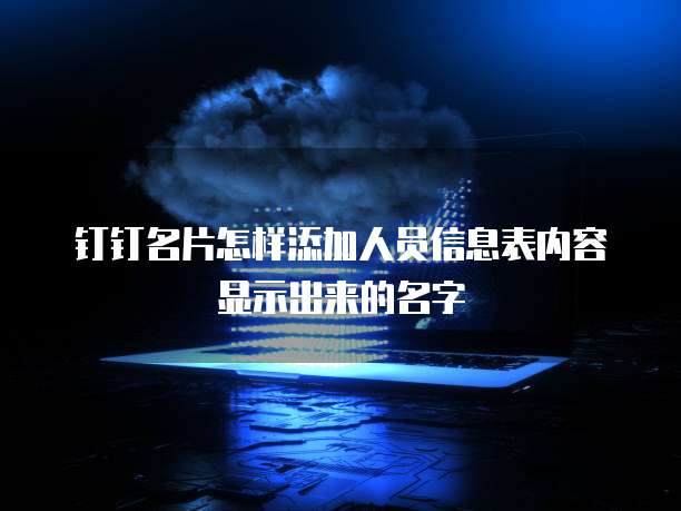 钉钉名片怎样添加人员信息表内容显示出来的名字