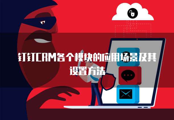 钉钉CRM各个模块的应用场景及其设置方法