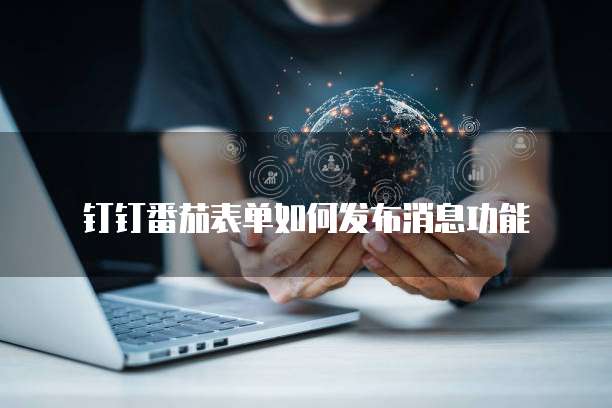 钉钉番茄表单如何发布消息功能