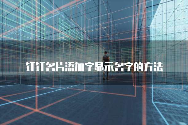 钉钉名片添加字显示名字的方法