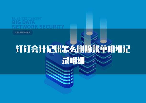 钉钉会计记账怎么删除账单明细记录明细