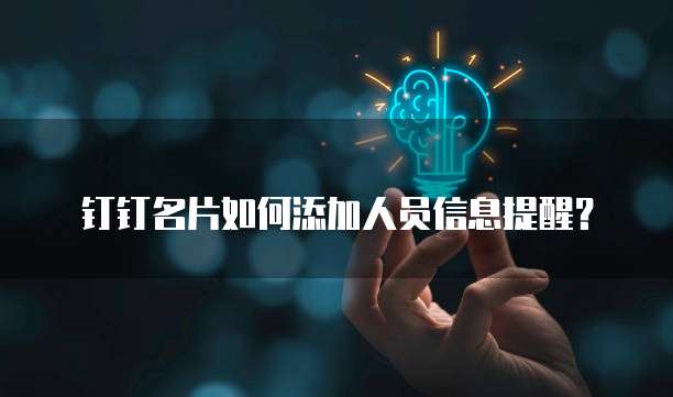 钉钉名片如何添加人员信息提醒?
