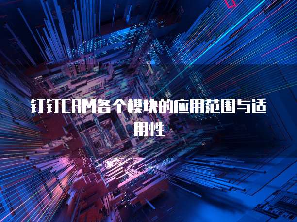 钉钉CRM各个模块的应用范围与适用性
