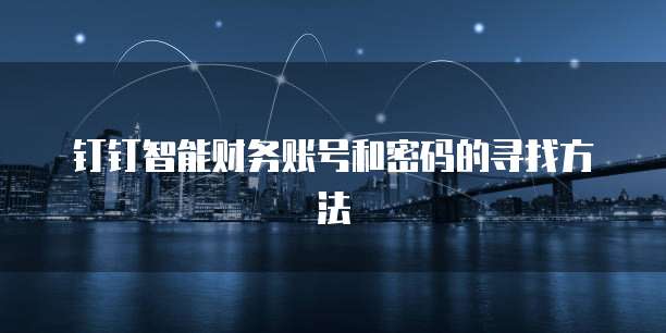 钉钉智能财务账号和密码的寻找方法