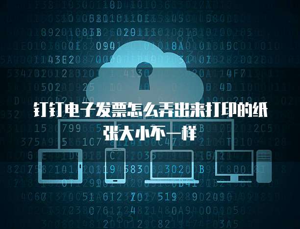 钉钉电子发票怎么弄出来打印的纸张大小不一样