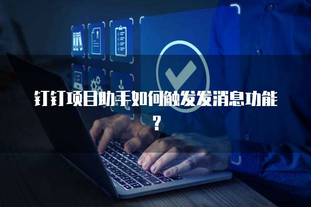 钉钉项目助手如何触发发消息功能?