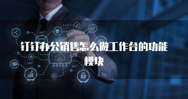 钉钉办公销售怎么做工作台的功能模块