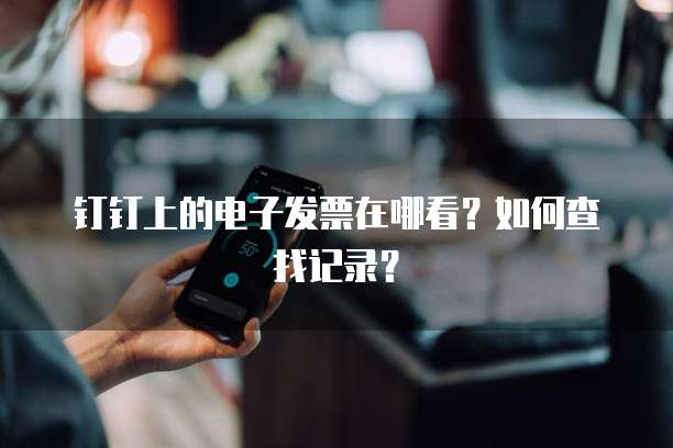 钉钉上的电子发票在哪看?如何查找记录?