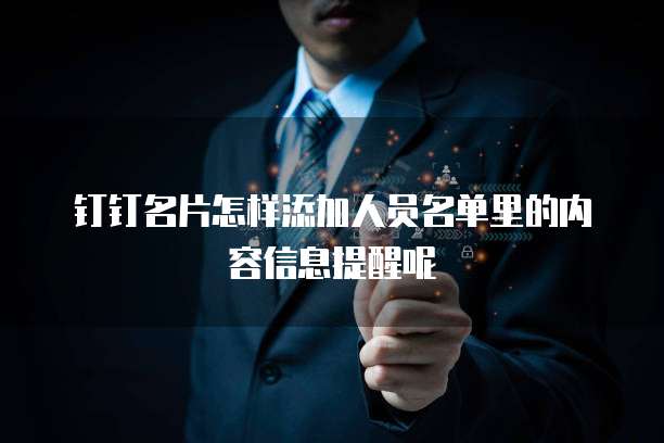 钉钉名片怎样添加人员名单里的内容信息提醒呢