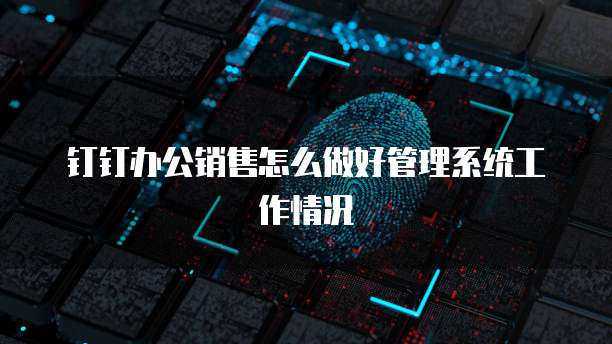 钉钉办公销售怎么做好管理系统工作情况