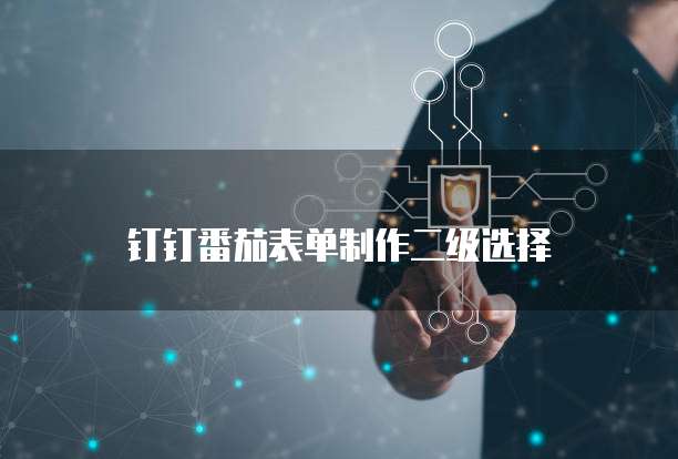 钉钉番茄表单制作二级选择