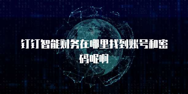 钉钉智能财务在哪里找到账号和密码呢啊