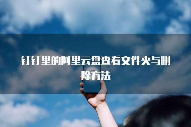 钉钉里的阿里云盘查看文件夹与删除方法