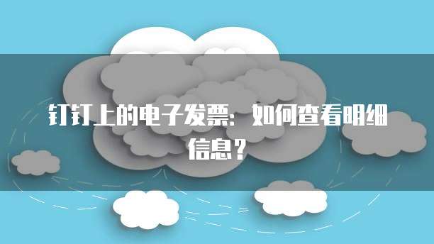 钉钉上的电子发票:如何查看明细信息?