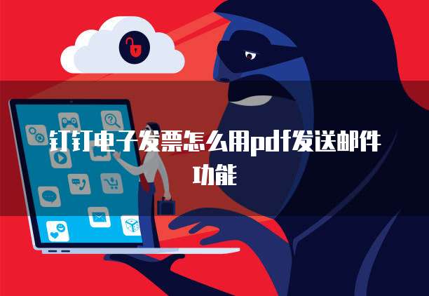 钉钉电子发票怎么用pdf发送邮件功能