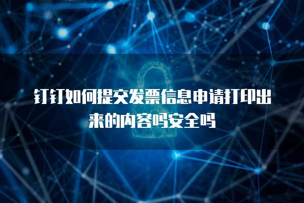 钉钉如何提交发票信息申请打印出来的内容吗安全吗