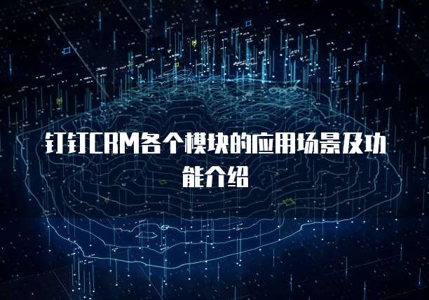 钉钉CRM各个模块的应用场景及功能介绍