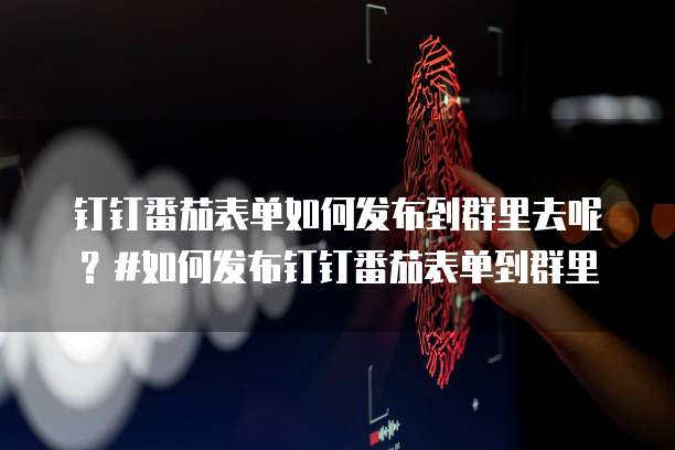 钉钉番茄表单如何发布到群里去呢?#如何发布钉钉番茄表单到群里