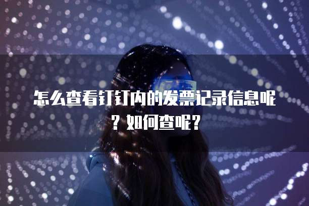 怎么查看钉钉内的发票记录信息呢?如何查呢?