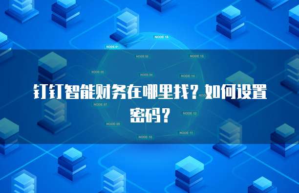 钉钉智能财务在哪里找?如何设置密码?