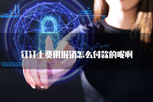钉钉上费用报销怎么付款的呢啊