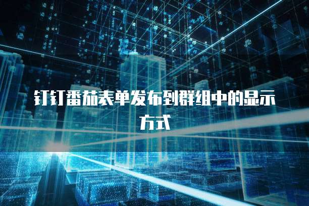 钉钉番茄表单发布到群组中的显示方式