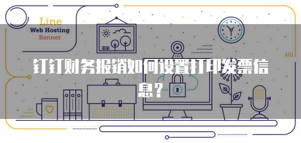 钉钉财务报销如何设置打印发票信息?