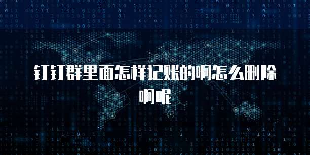 钉钉群里面怎样记账的啊怎么删除啊呢