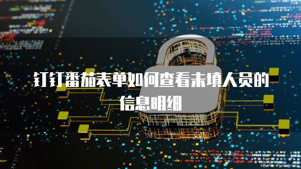 钉钉番茄表单如何查看未填人员的信息明细