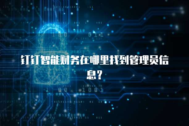 钉钉智能财务在哪里找到管理员信息?