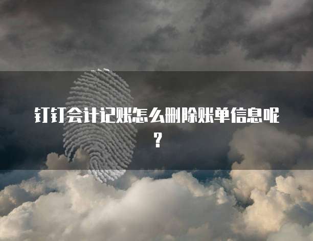 钉钉会计记账怎么删除账单信息呢?