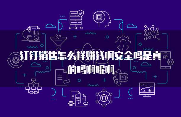 钉钉销售怎么样赚钱啊安全吗是真的吗啊呢啊