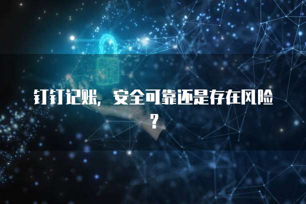 钉钉记账,安全可靠还是存在风险?